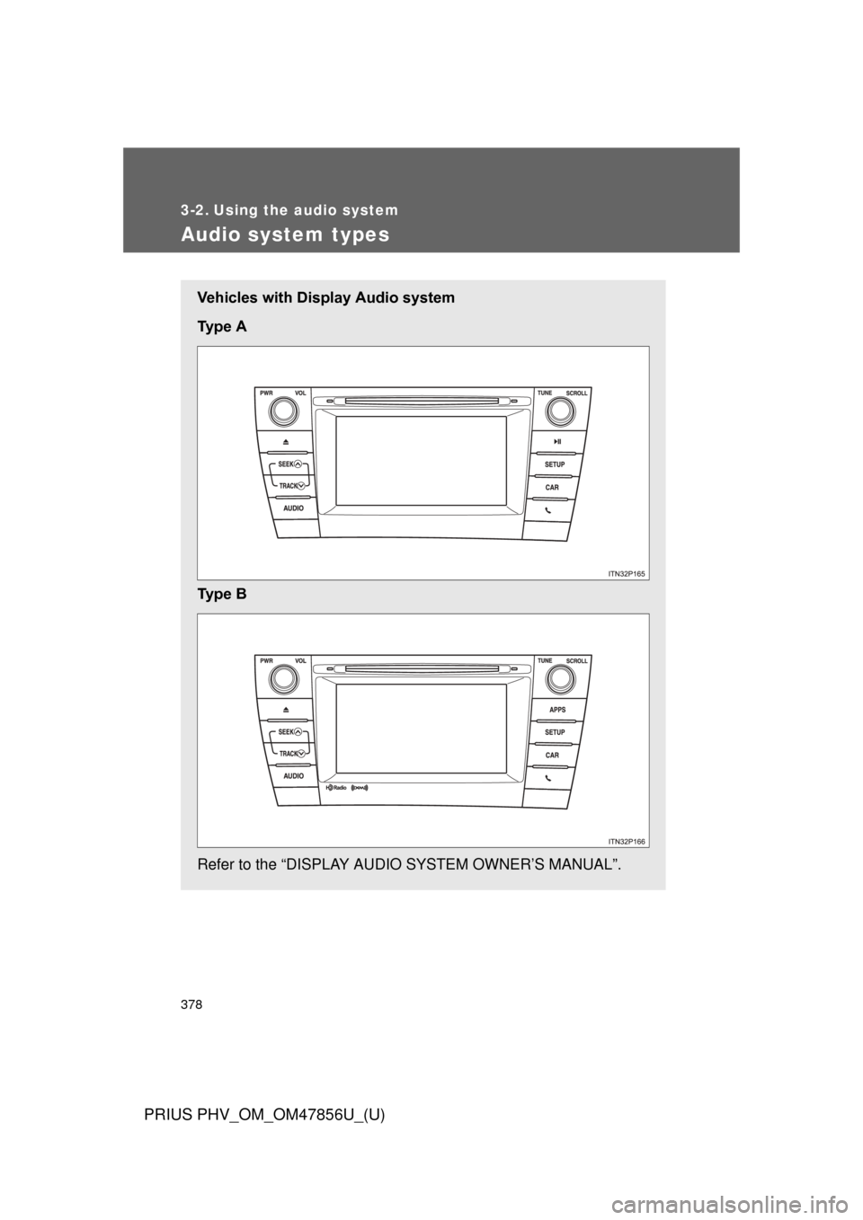 TOYOTA PRIUS PLUG-IN HYBRID 2014 1.G Owners Manual 378
PRIUS PHV_OM_OM47856U_(U)
3-2. Using the audio system
Audio system types
Vehicles with Display Audio system
Ty p e   A
Ty p e   B
Refer to the “DISPLAY AUDIO SYSTEM OWNER’S MANUAL”. 