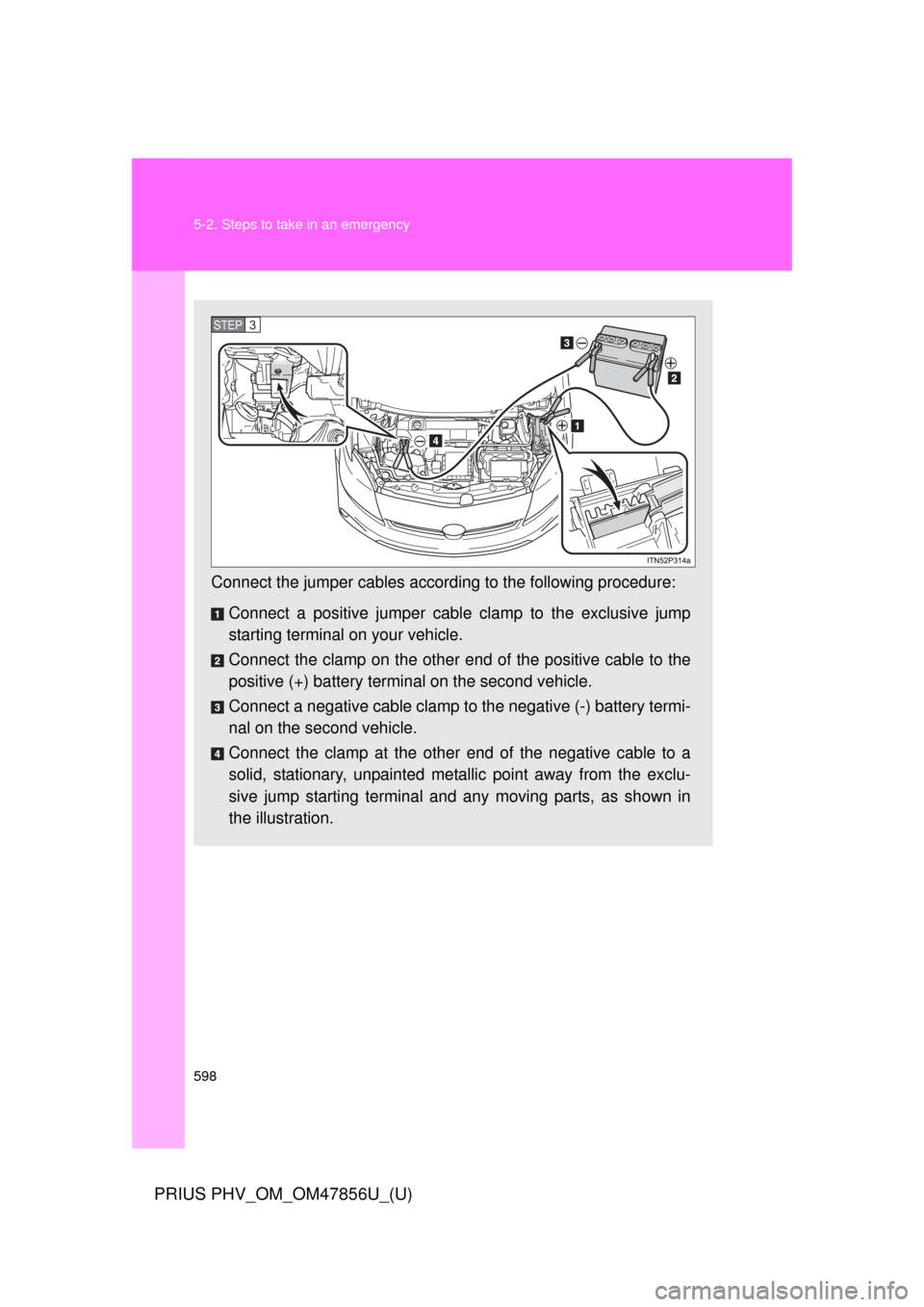 TOYOTA PRIUS PLUG-IN HYBRID 2014 1.G Owners Manual 598 5-2. Steps to take in an emergency
PRIUS PHV_OM_OM47856U_(U)
Connect the jumper cables according to the following procedure:
Connect a positive jumper cabl e clamp to the exclusive jump
starting t