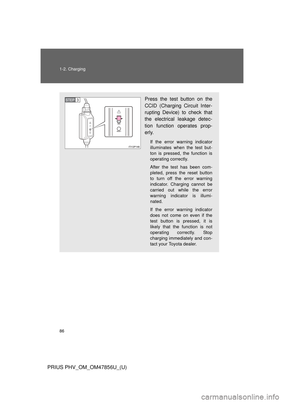 TOYOTA PRIUS PLUG-IN HYBRID 2014 1.G Owners Manual 86 1-2. Charging
PRIUS PHV_OM_OM47856U_(U)
Press the test button on the
CCID (Charging Circuit Inter-
rupting Device) to check that
the electrical leakage detec-
tion function operates prop-
erly.
If 