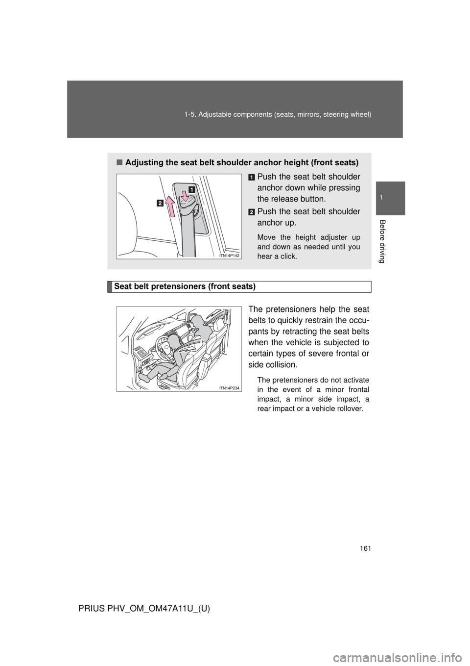 TOYOTA PRIUS PLUG-IN HYBRID 2015 1.G Owners Manual 161
1-5. Adjustable components (s
eats, mirrors, steering wheel)
1
Before driving
PRIUS PHV_OM_OM47A11U_(U)
Seat belt pretensioners (front seats)
The pretensioners help the seat
belts to quickly restr