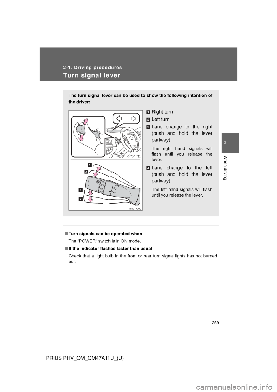 TOYOTA PRIUS PLUG-IN HYBRID 2015 1.G Owners Manual 259
2-1. Driving procedures
PRIUS PHV_OM_OM47A11U_(U)
2
When driving
Tur n signal lever
■Turn signals can be operated when
The “POWER” switch is in ON mode.
■ If the indicator flashes faster t