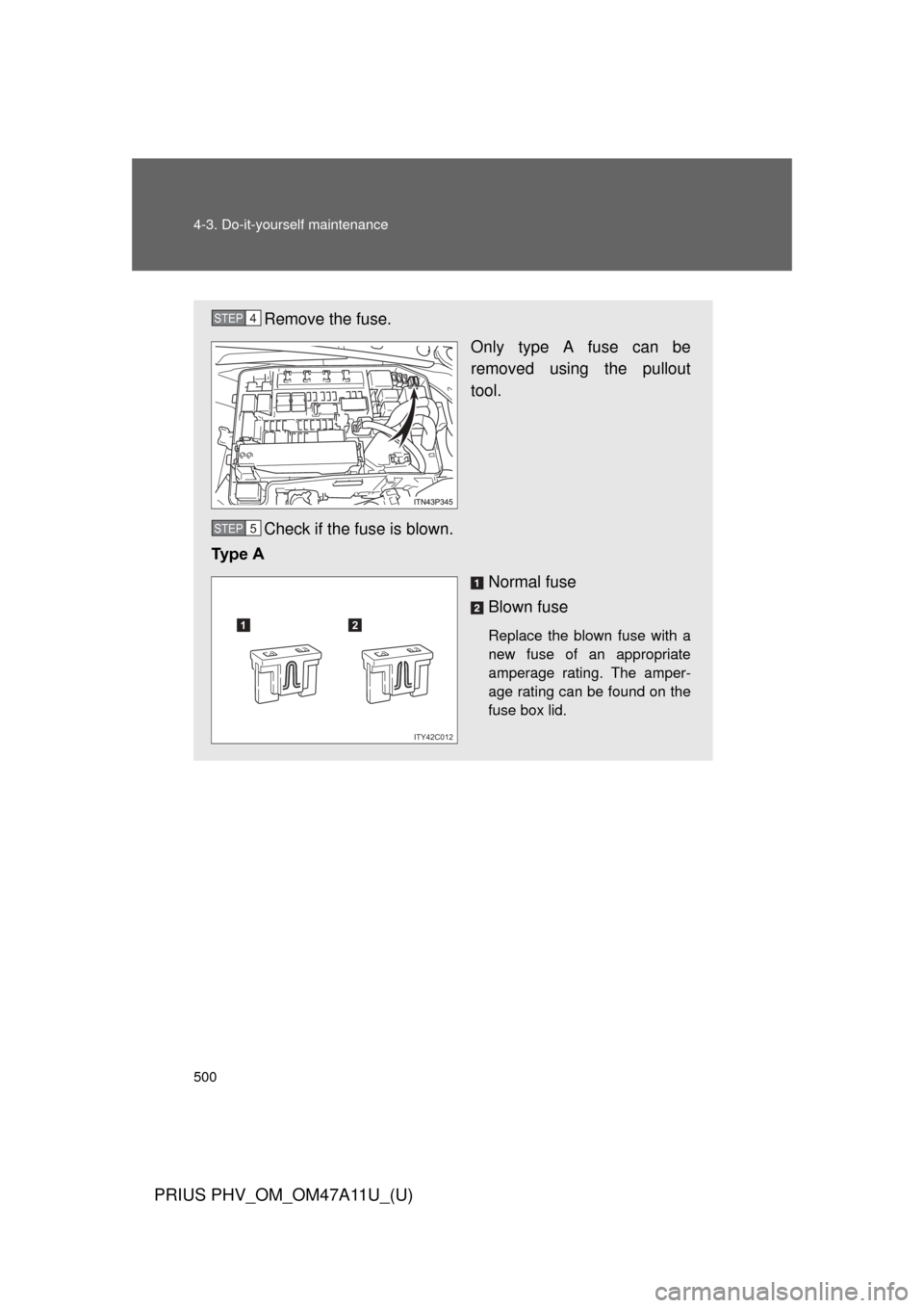 TOYOTA PRIUS PLUG-IN HYBRID 2015 1.G Owners Manual 500 4-3. Do-it-yourself maintenance
PRIUS PHV_OM_OM47A11U_(U)
Remove the fuse.Only type A fuse can be
removed using the pullout
tool.
Check if the fuse is blown.
Ty p e   A
Normal fuse
Blown fuse
Repl