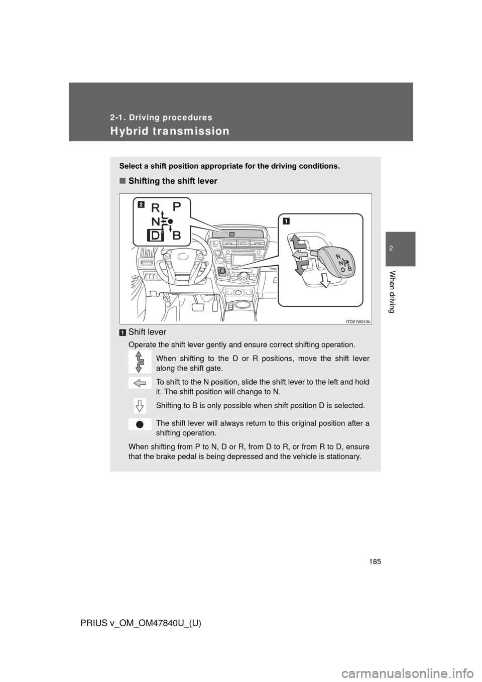 TOYOTA PRIUS V 2014 ZVW40 / 1.G Owners Manual 185
2-1. Driving procedures
PRIUS v_OM_OM47840U_(U)
2
When driving
Hybrid transmission
Select a shift position appropriate for the driving conditions.
■Shifting the shift lever
Shift lever
Operate t