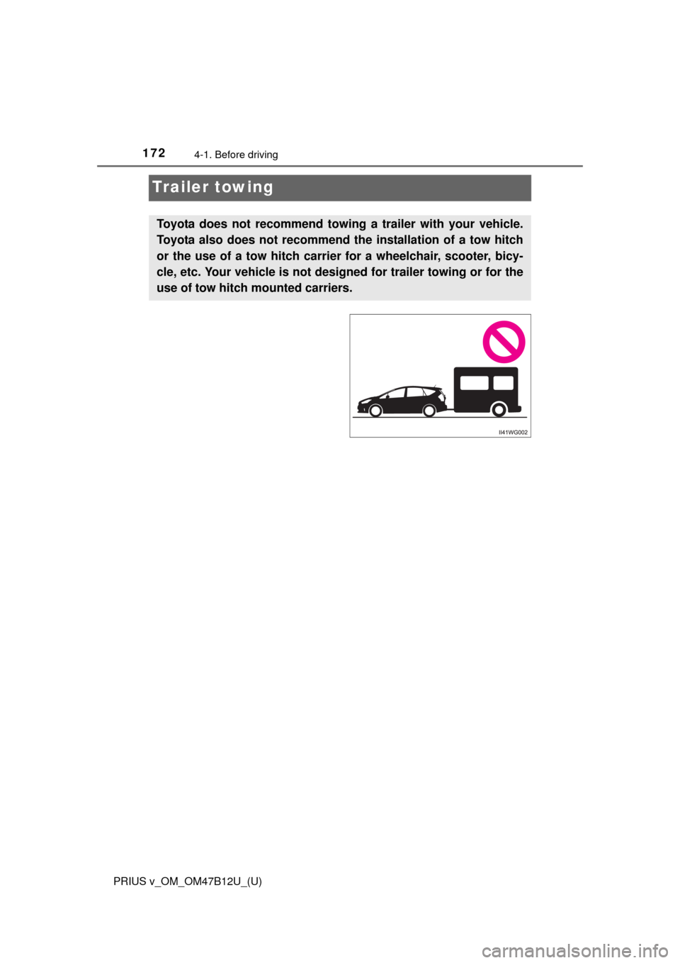 TOYOTA PRIUS V 2016 ZVW40 / 1.G Owners Manual 172
PRIUS v_OM_OM47B12U_(U)
4-1. Before driving
Trailer towing
Toyota does not recommend towing a trailer with your vehicle.
Toyota also does not recommend the installation of a tow hitch
or the use o