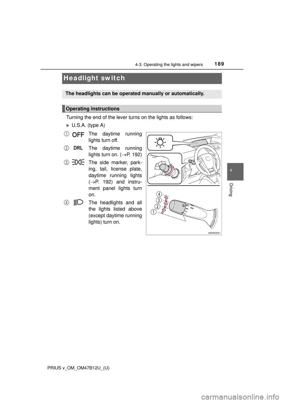 TOYOTA PRIUS V 2016 ZVW40 / 1.G Owners Manual 189
PRIUS v_OM_OM47B12U_(U)
4-3. Operating the lights and wipers
4
Driving
Headlight switch
Turning the end of the lever turns on the lights as follows:
U.S.A. (type A)
The daytime running
lights t