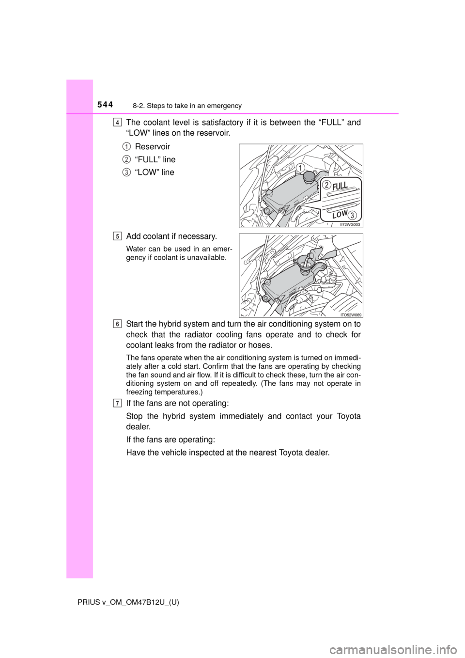 TOYOTA PRIUS V 2016 ZVW40 / 1.G Owners Manual 5448-2. Steps to take in an emergency
PRIUS v_OM_OM47B12U_(U)
The coolant level is satisfactory if it is between the “FULL” and
“LOW” lines on the reservoir.
Reservoir
“FULL” line
“LOW