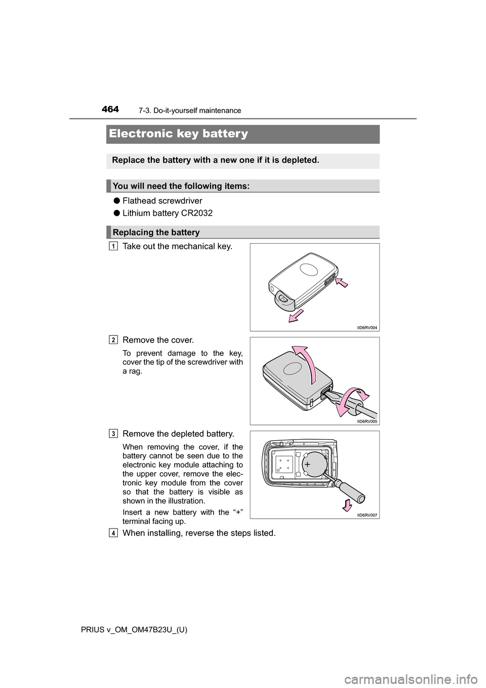 TOYOTA PRIUS V 2017 ZVW40 / 1.G Owners Manual 464
PRIUS v_OM_OM47B23U_(U)
7-3. Do-it-yourself maintenance
Electronic key batter y
●Flathead screwdriver
● Lithium battery CR2032
Take out the mechanical key.
Remove the cover.
To prevent damage 