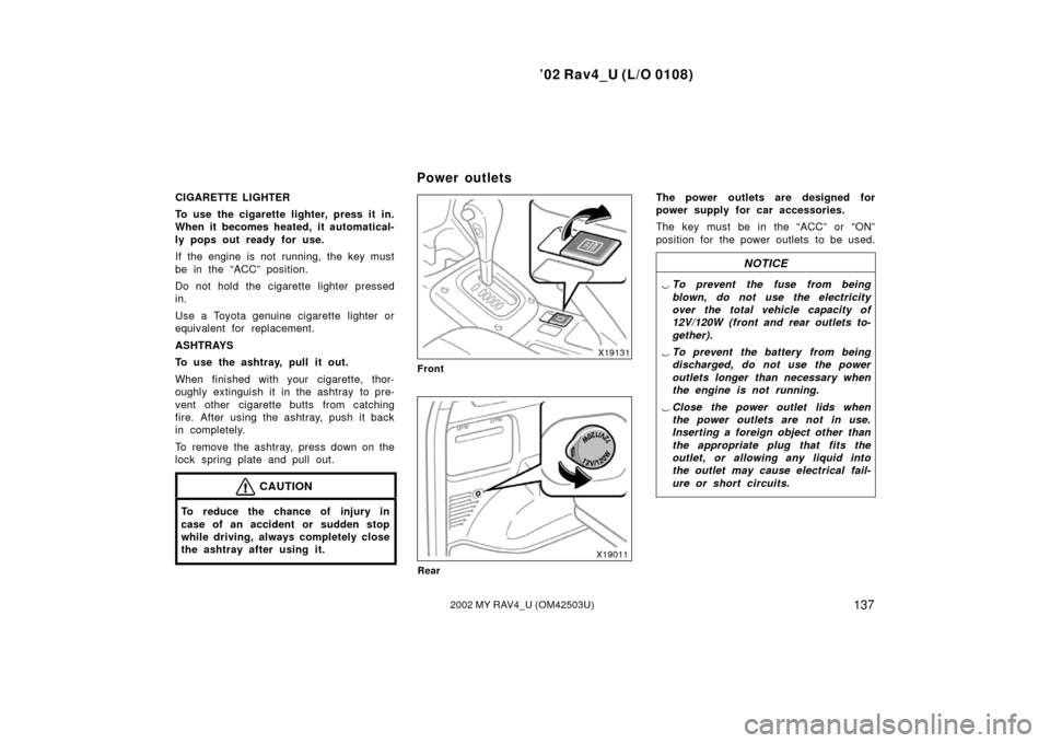 TOYOTA RAV4 2002 XA20 / 2.G Owners Manual ’02 Rav4_U (L/O 0108)
1372002 MY RAV4_U (OM42503U)
CIGARETTE LIGHTER
To use the cigarette lighter, press it in.
When it becomes heated, it automatical-
ly pops out ready for use.
If the engine is no TOYOTA RAV4 2002 XA20 / 2.G Owners Manual ’02 Rav4_U (L/O 0108)
1372002 MY RAV4_U (OM42503U)
CIGARETTE LIGHTER
To use the cigarette lighter, press it in.
When it becomes heated, it automatical-
ly pops out ready for use.
If the engine is no