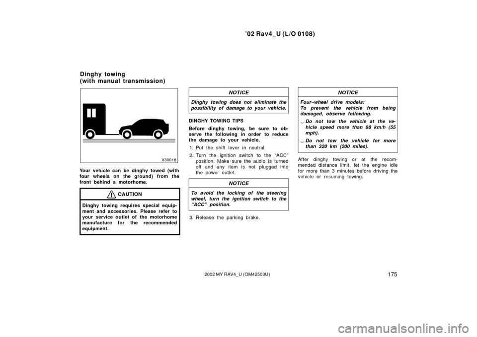 TOYOTA RAV4 2002 XA20 / 2.G Owners Manual ’02 Rav4_U (L/O 0108)
1752002 MY RAV4_U (OM42503U)
Your vehicle can be dinghy towed (with
four wheels on the ground) from the
front behind a motorhome.
CAUTION
Dinghy towing requires special equip-
