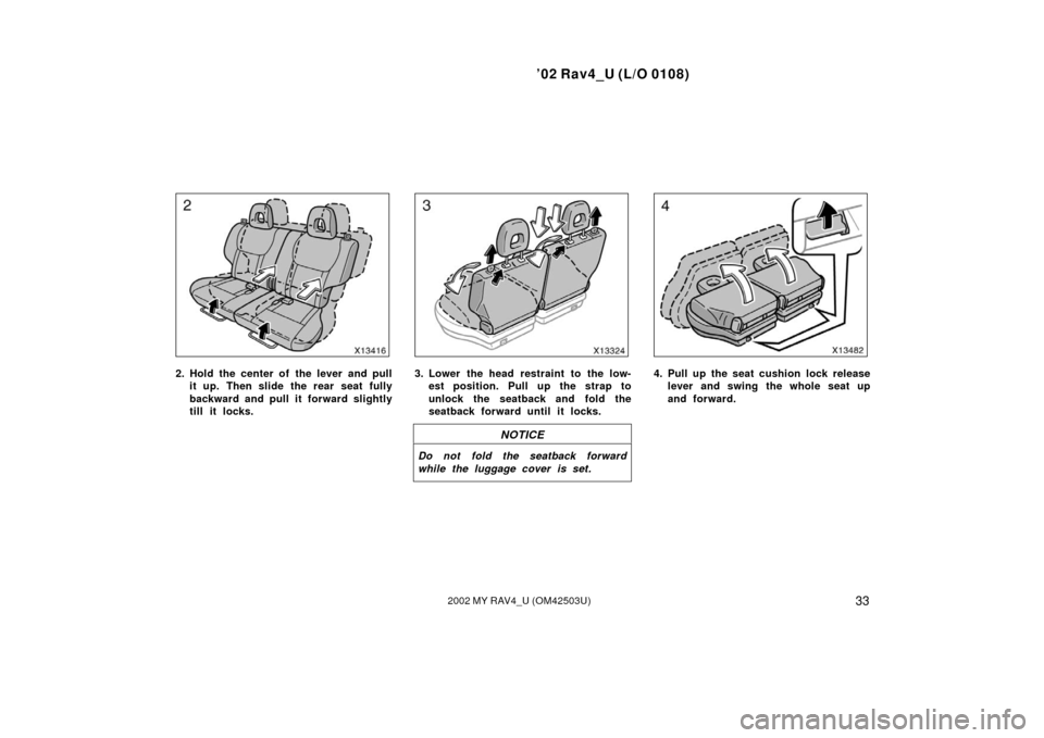 TOYOTA RAV4 2002 XA20 / 2.G Owners Manual ’02 Rav4_U (L/O 0108)
332002 MY RAV4_U (OM42503U)
2. Hold the center of the lever and pullit up. Then slide the rear seat fully
backward and pull it forward slightly
till it locks.3. Lower the head 