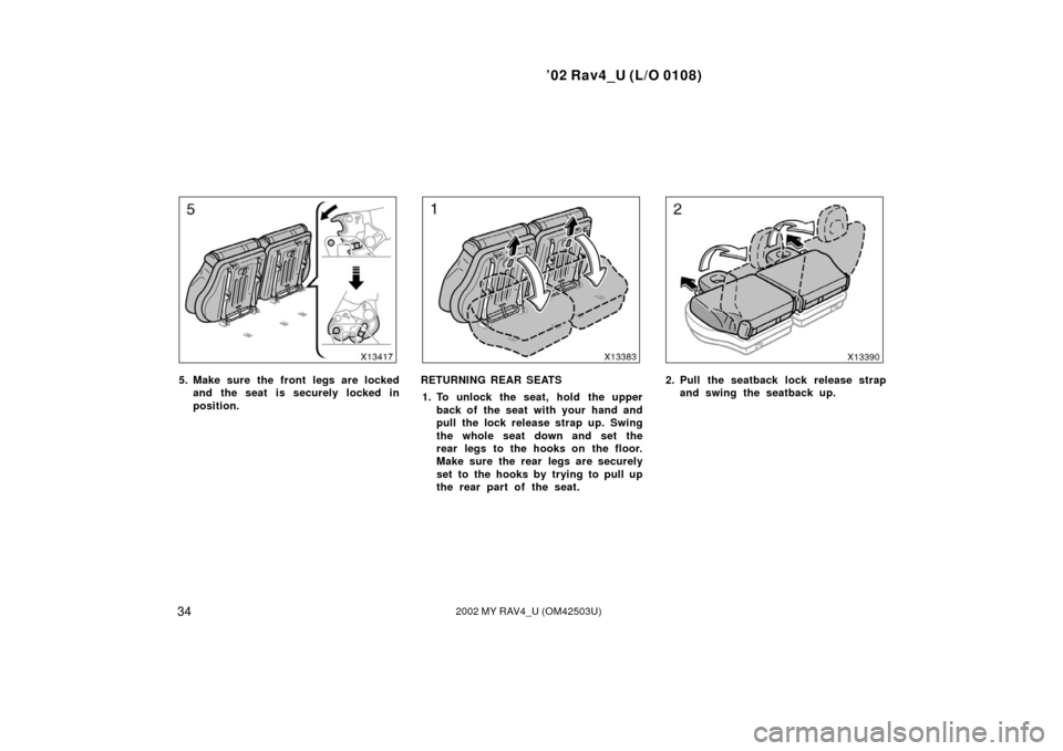 TOYOTA RAV4 2002 XA20 / 2.G Owners Manual ’02 Rav4_U (L/O 0108)
342002 MY RAV4_U (OM42503U)
5. Make sure the front legs are lockedand the seat is securely locked in
position.RETURNING REAR SEATS
1. To unlock the seat, hold the upper back of
