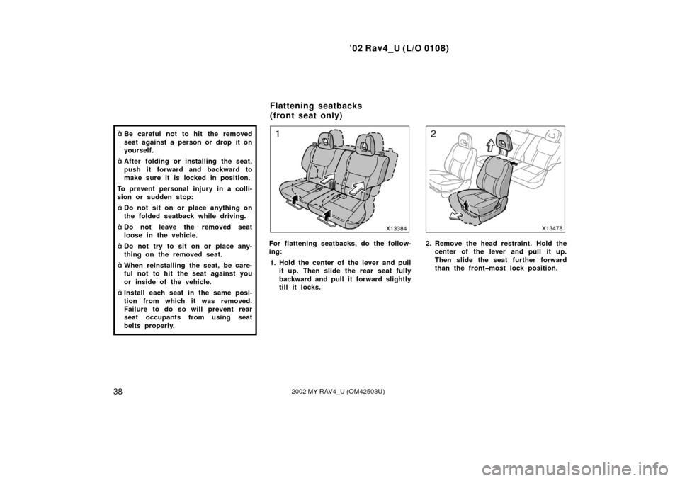 TOYOTA RAV4 2002 XA20 / 2.G Owners Manual ’02 Rav4_U (L/O 0108)
382002 MY RAV4_U (OM42503U)
Be careful not to hit  the removed
seat against a person or drop it on
yourself.
After folding or installing the seat,
push it forward and backwar