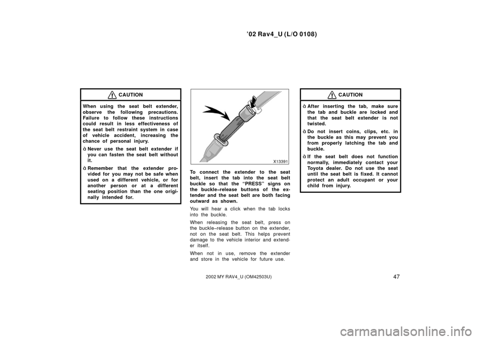 TOYOTA RAV4 2002 XA20 / 2.G Owners Manual ’02 Rav4_U (L/O 0108)
472002 MY RAV4_U (OM42503U)
CAUTION
When using the seat belt extender,
observe the following precautions.
Failure to follow these instructions
could result in less effectivenes