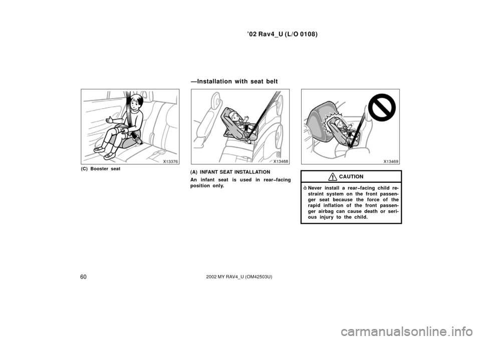 TOYOTA RAV4 2002 XA20 / 2.G Owners Manual ’02 Rav4_U (L/O 0108)
602002 MY RAV4_U (OM42503U)
(C) Booster seat(A) INFANT SEAT INSTALLATION
An infant seat is used in rear�facing
position only.CAUTION
Never install a rear�facing child re-
stra