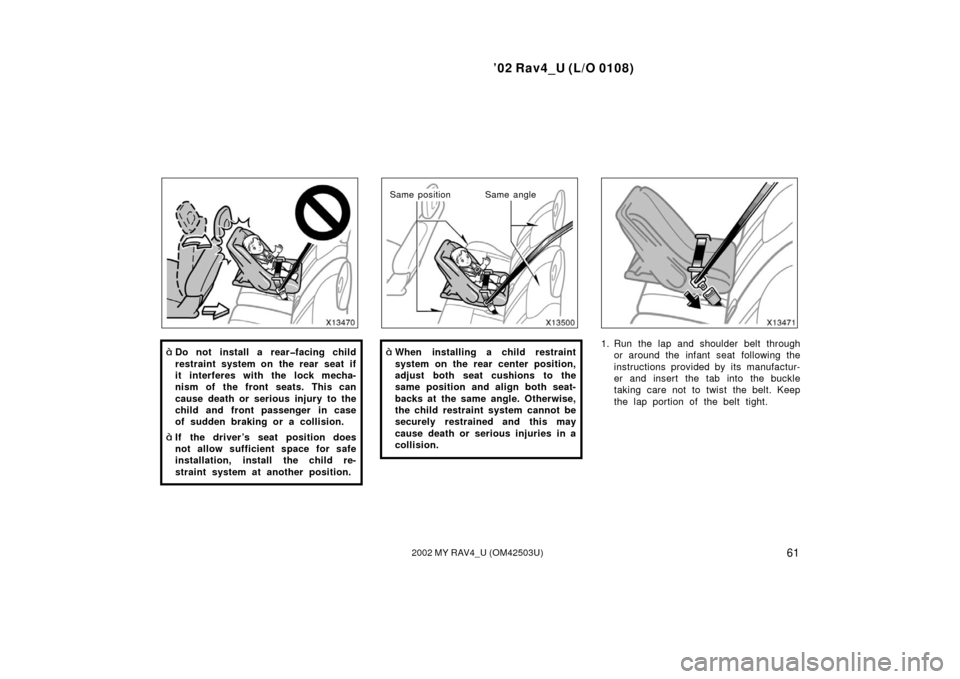 TOYOTA RAV4 2002 XA20 / 2.G Owners Manual ’02 Rav4_U (L/O 0108)
612002 MY RAV4_U (OM42503U)
Do not install a rear�facing child
restraint system on the rear seat if
it interferes with the lock mecha-
nism of the front seats. This can
cause 