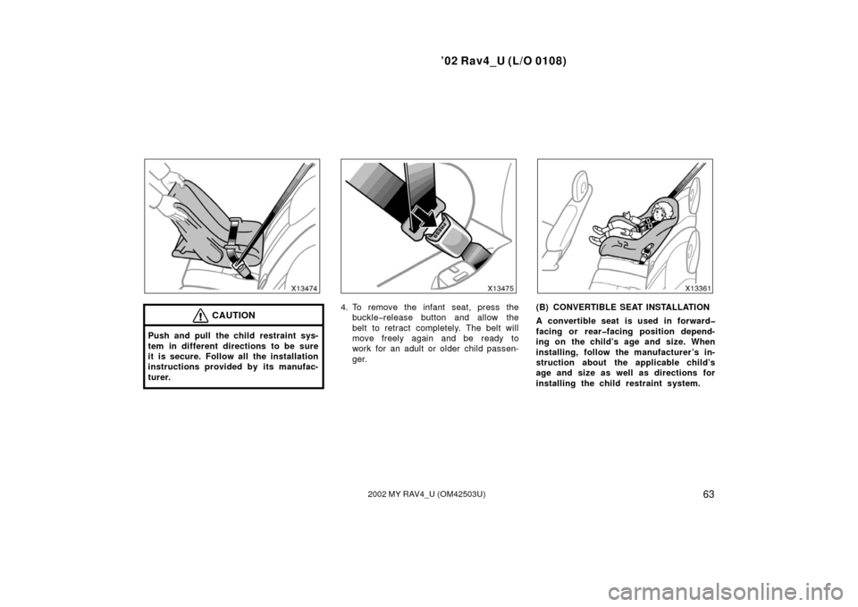 TOYOTA RAV4 2002 XA20 / 2.G Owners Manual ’02 Rav4_U (L/O 0108)
632002 MY RAV4_U (OM42503U)
CAUTION
Push and pull the child restraint sys-
tem in different directions to be sure
it is secure. Follow all the installation
instructions provide