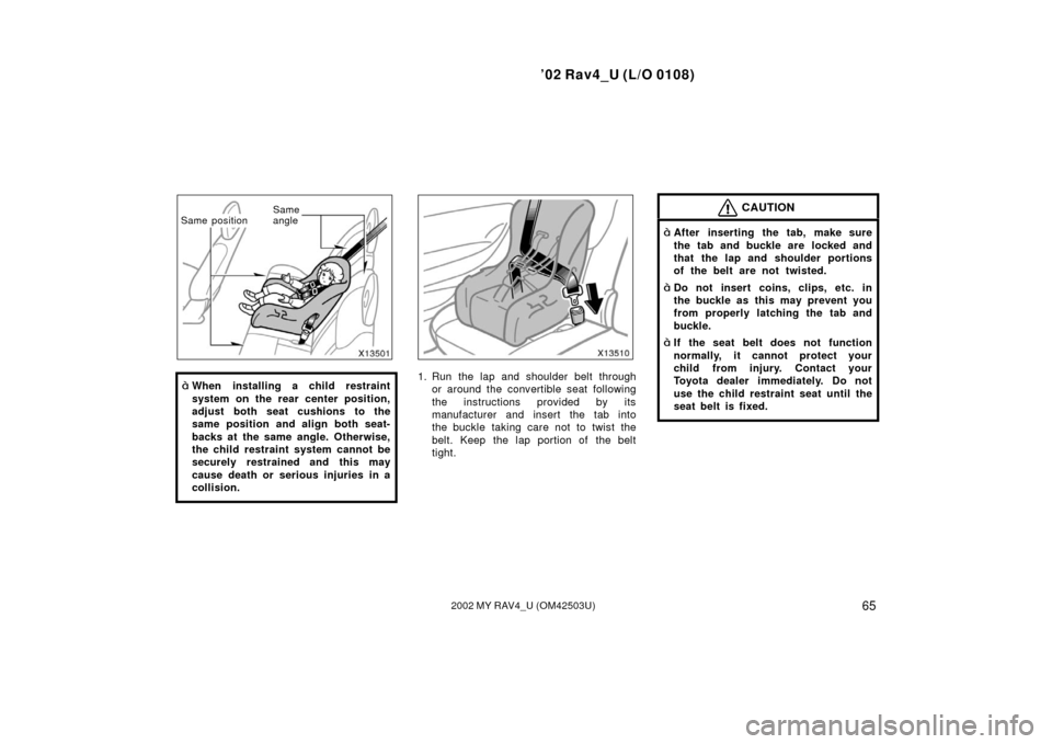 TOYOTA RAV4 2002 XA20 / 2.G Owners Manual ’02 Rav4_U (L/O 0108)
652002 MY RAV4_U (OM42503U)
Same
angle
Same position
When installing a child restraint
system on the rear center position,
adjust both seat cushions to the
same position and a
