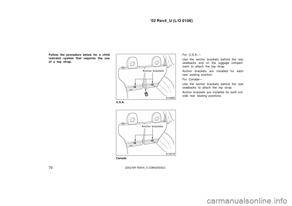 TOYOTA RAV4 2002 XA20 / 2.G Owners Manual ’02 Rav4_U (L/O 0108)
702002 MY RAV4_U (OM42503U)
Follow the procedure below for a child
restraint system that requires the use
of a top strap.
Anchor brackets
U.S.A.
Anchor brackets
Canada
For U.S.