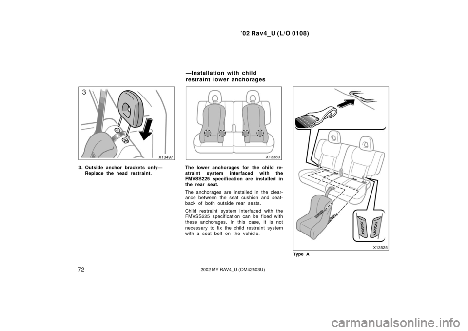 TOYOTA RAV4 2002 XA20 / 2.G Owners Manual ’02 Rav4_U (L/O 0108)
722002 MY RAV4_U (OM42503U)
3. Outside anchor brackets only—Replace the head restraint.The lower anchorages for the child re-
straint system interfaced with the
FMVSS225 spec