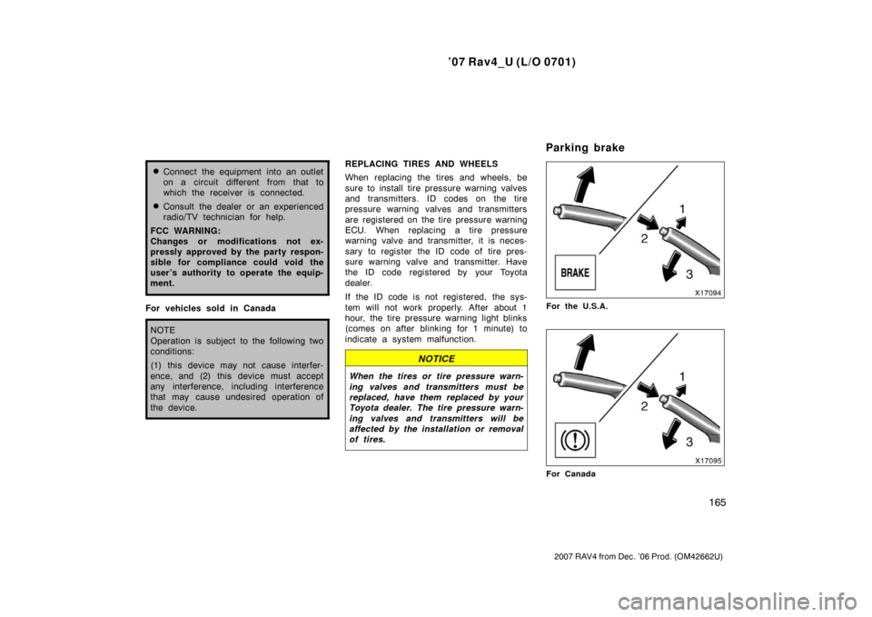 TOYOTA RAV4 2007 XA30 / 3.G Owners Manual ’07 Rav4_U (L/O 0701)
165
2007 RAV4 from Dec. ’06 Prod. (OM42662U)
Connect the equipment into an outlet
on a circuit different from that to
which the receiver is connected.
Consult the dealer or