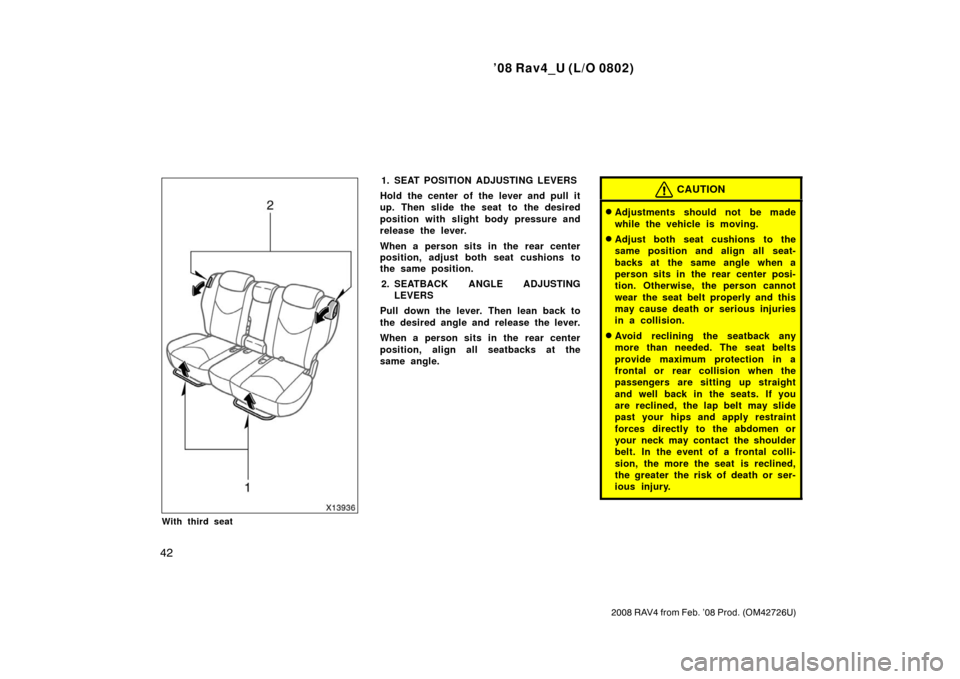 TOYOTA RAV4 2008 XA30 / 3.G Owners Manual ’08 Rav4_U (L/O 0802)
42
2008 RAV4 from Feb. ’08 Prod. (OM42726U)
With third seat
1. SEAT POSITION ADJUSTING LEVERS
Hold the center of the lever and pull it
up. Then slide the seat to the desired

