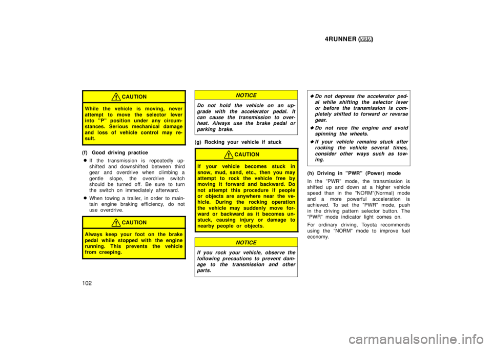 TOYOTA 4RUNNER 1999  Owners Manual 4RUNNER ()
102
CAUTION
While the vehicle is moving, never 
attempt to move the selector lever 
into ºPº position under any circum-
stances. Serious mechanical damage 
and loss of vehicle control  ma