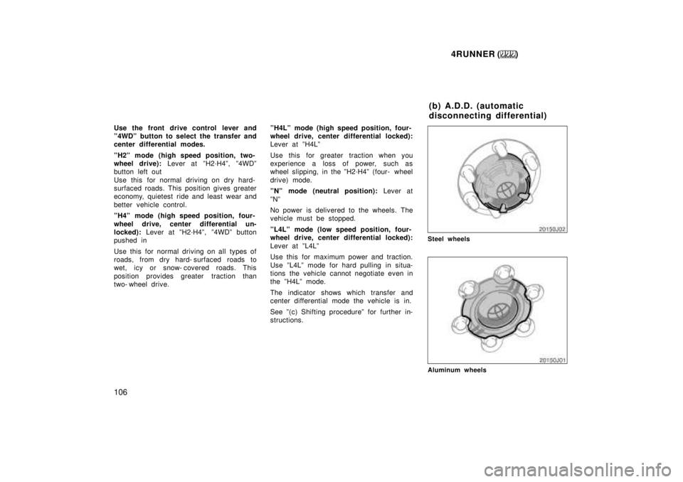 TOYOTA 4RUNNER 1999  Owners Manual 4RUNNER ()
106
Use the front drive control lever and 
º4WDº button to select the transfer and
center differential modes. 
ºH2º mode (high speed position, two- 
wheel drive): 
Lever at ºH2´H4º, 