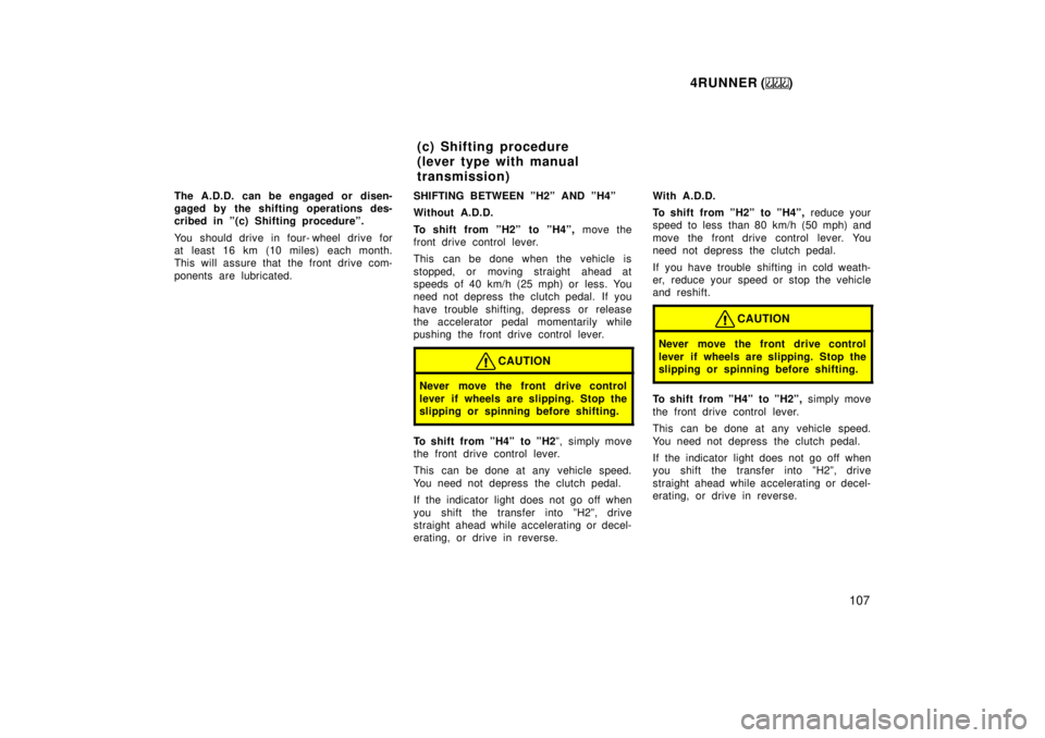 TOYOTA 4RUNNER 1999  Owners Manual 4RUNNER ()107
The A.D.D. can be engaged or disen- 
gaged by the shifting operations des-
cribed in º(c) Shifting procedureº. 
You should drive in four- wheel drive for 
at least 16 km (10 miles) eac