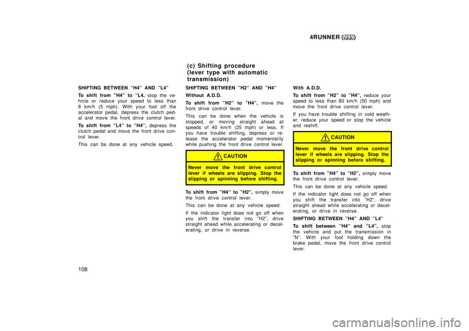 TOYOTA 4RUNNER 1999  Owners Manual 4RUNNER ()
108
SHIFTING BETWEEN ºH4º AND ºL4º 
To shift from ºH4º  to ºL4, 
stop the ve-
hicle or reduce your speed to less than 
8 km/h (5 mph). With your foot off the 
accelerator pedal, depr