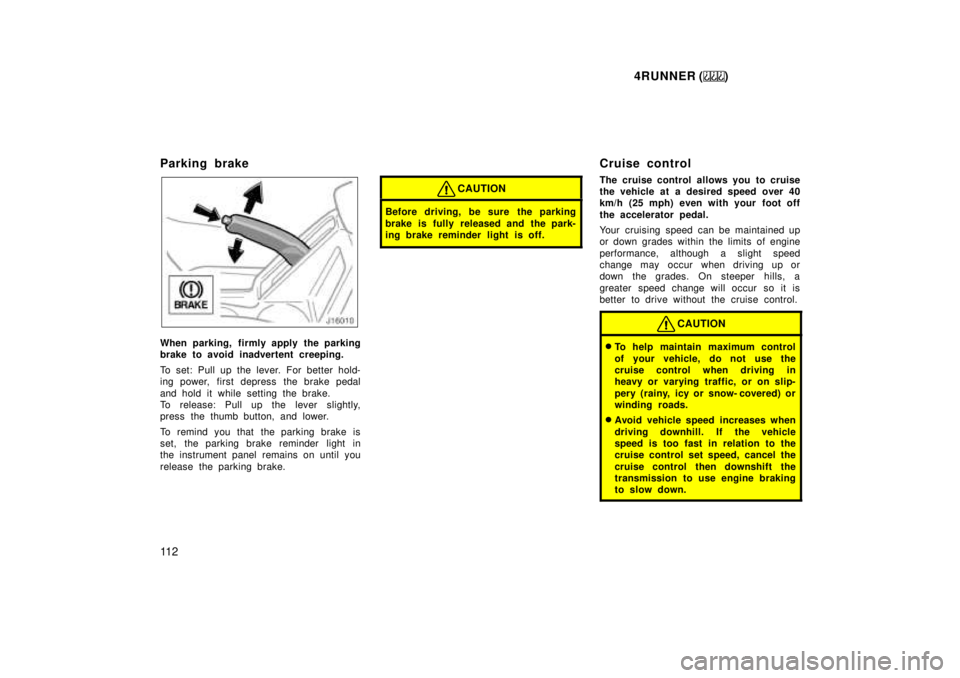 TOYOTA 4RUNNER 1999  Owners Manual 4RUNNER ()
11 2
Parking brake
When parking, firmly apply the parking 
brake to avoid inadvertent creeping. 
To set: Pull up the lever. For better hold- 
ing power, first depress  the brake pedal 
and 