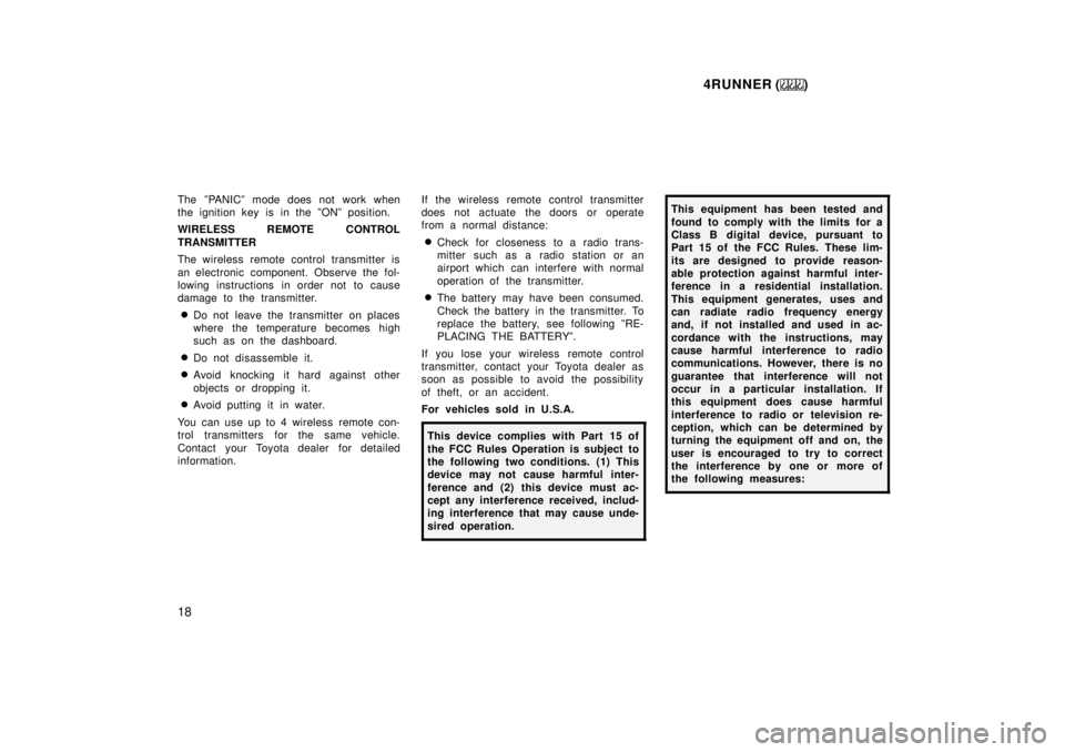 TOYOTA 4RUNNER 1999  Owners Manual 4RUNNER ()
18
The ºPANICº mode does not work when 
the ignition key is in the ºONº position. 
WIRELESS REMOTE CONTROL 
TRANSMITTER 
The wireless remote control transmitter is 
an electronic compon