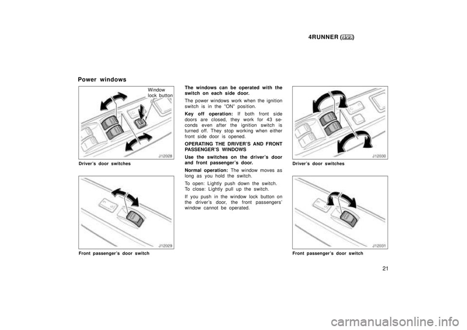 TOYOTA 4RUNNER 1999  Owners Manual 4RUNNER ()21
Power windows
Window 
lock button
Drivers door switches
Front passengers door switch
The windows can be operated with the 
switch on each side door. 
The power windows work when the ign