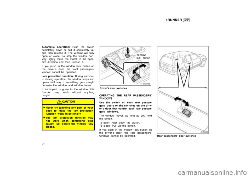 TOYOTA 4RUNNER 1999  Owners Manual 4RUNNER ()
22
Automatic operation: 
Push the switch
completely down or pull it completely up, 
and then release it. The window will fully 
open or close. To stop the window part- 
way, lightly move th