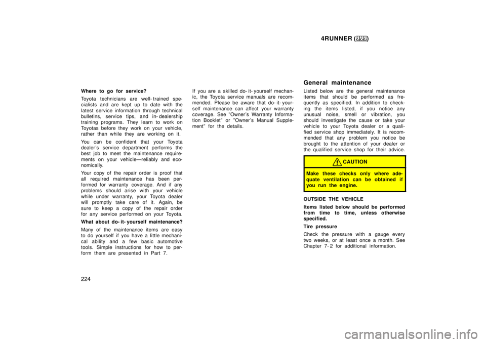 TOYOTA 4RUNNER 1999  Owners Manual 4RUNNER ()
224
Where to go for service? 
Toyota technicians are well- trained spe- 
cialists and are kept up to date with the 
latest service information through technical 
bulletins, service tips, an