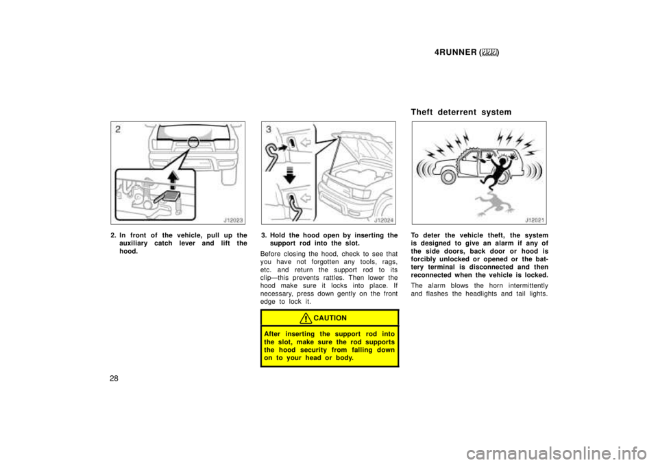 TOYOTA 4RUNNER 1999  Owners Manual 4RUNNER ()
28
2. In front of the vehicle, pull up the auxiliary catch l ever and lift the
hood.3. Hold the hood open by inserting the support rod into the slot.
Before closing the hood, check to see t