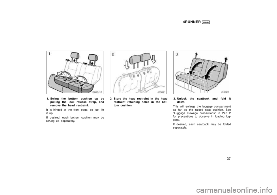 TOYOTA 4RUNNER 1999  Owners Manual 4RUNNER ()37
1. Swing the bottom cushion up bypulling the lock rel ease strap, and
remove the head restraint.
It is hinged at the front edge, so just lift 
it up. 
If desired, each bottom cushion may 