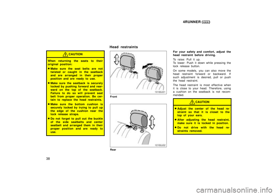 TOYOTA 4RUNNER 1999  Owners Manual 4RUNNER ()
38
CAUTION
When returning the seats to their 
original position: � Make sure the seat belts are not 
twisted or caught in the seatback 
and are arranged in their proper 
position and are re
