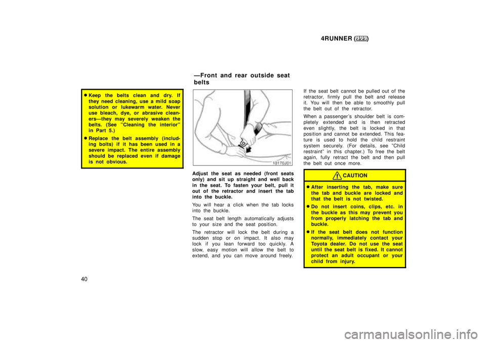 TOYOTA 4RUNNER 1999  Owners Manual 4RUNNER ()
40
� Keep the belts clean and dry. If 
they need cleaning, use a mild soap 
solution or lukewarm water. Never
use bleach, dye, or abrasive clean- 
ersÐthey may severely weaken the 
belts. 