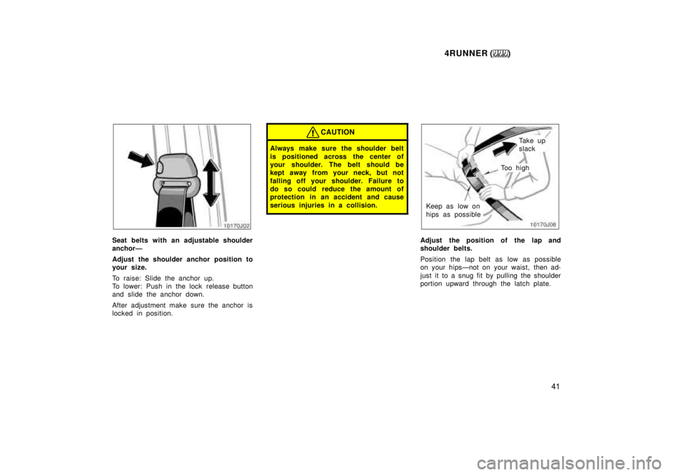 TOYOTA 4RUNNER 1999  Owners Manual 4RUNNER ()41
Seat belts with an adjustable shoulder 
anchorÐ 
Adjust the shoulder anchor position to 
your size. 
To raise: Slide the anchor up. 
To lower: Push in the lock  release button
and slide 