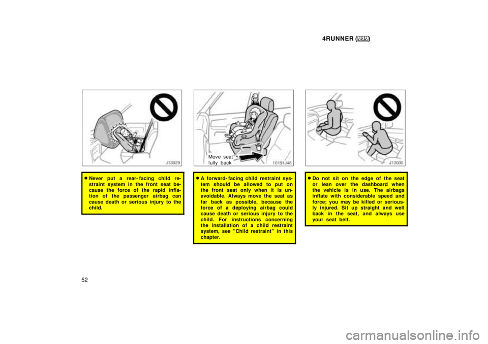 TOYOTA 4RUNNER 1999  Owners Manual 4RUNNER ()
52
� Never put a rear- facing child re- 
straint system in the front seat be- 
cause the force of the rapid infla-
tion of the passenger  airbag can 
cause death or serious injury to the 
c