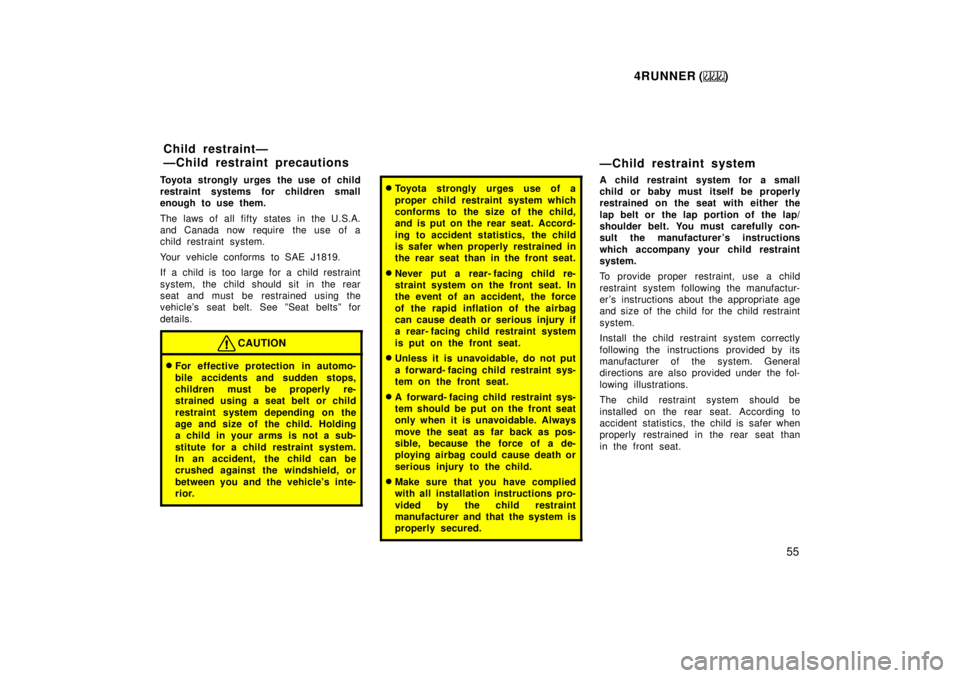 TOYOTA 4RUNNER 1999  Owners Manual 4RUNNER ()55
Toyota strongly urges the use of child 
restraint systems for children small
enough to use them. 
The laws of all fifty states in the U.S.A. 
and Canada now require  the use of a
child re