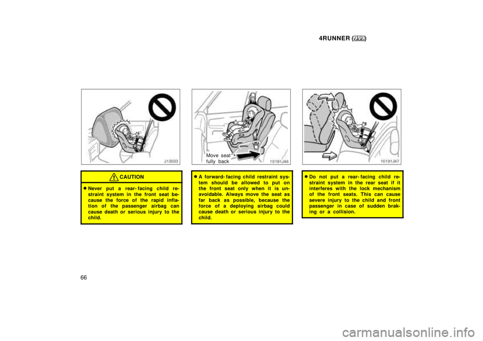 TOYOTA 4RUNNER 1999  Owners Manual 4RUNNER ()
66
CAUTION
� Never put a rear- facing child re- 
straint system in the front seat be- 
cause the force of the rapid infla-
tion of the passenger  airbag can 
cause death or serious injury t