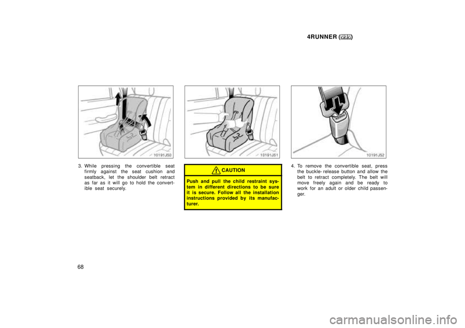 TOYOTA 4RUNNER 1999  Owners Manual 4RUNNER ()
68
3. While pressing the convertible seat firmly against the seat cushion and 
seatback, let the shoulder belt retract 
as far as it will go to hold the convert-
ible seat securely.CAUTION
