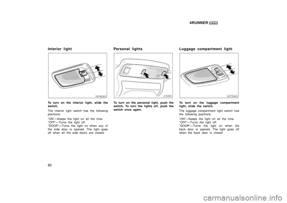 TOYOTA 4RUNNER 1999  Owners Manual 4RUNNER ()
80
Interior light
To turn on the interior light, slide the 
switch. 
The interior light switch has the following 
positions: 
ºONºÐKeeps the light on all the time. 
ºOFFºÐTurns the li