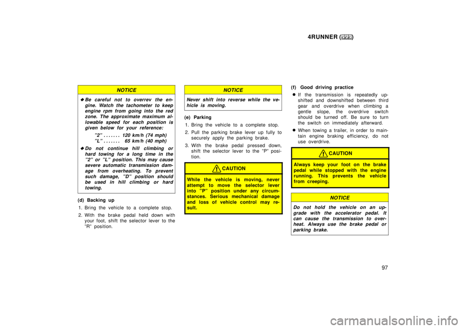 TOYOTA 4RUNNER 1999  Owners Manual 4RUNNER ()97
NOTICE
�Be careful not to overrev the en-gine. Watch the tachometer to keepengine rpm from going into the red zone. The approximate maximum al-
lowable speed for each position isgiven bel