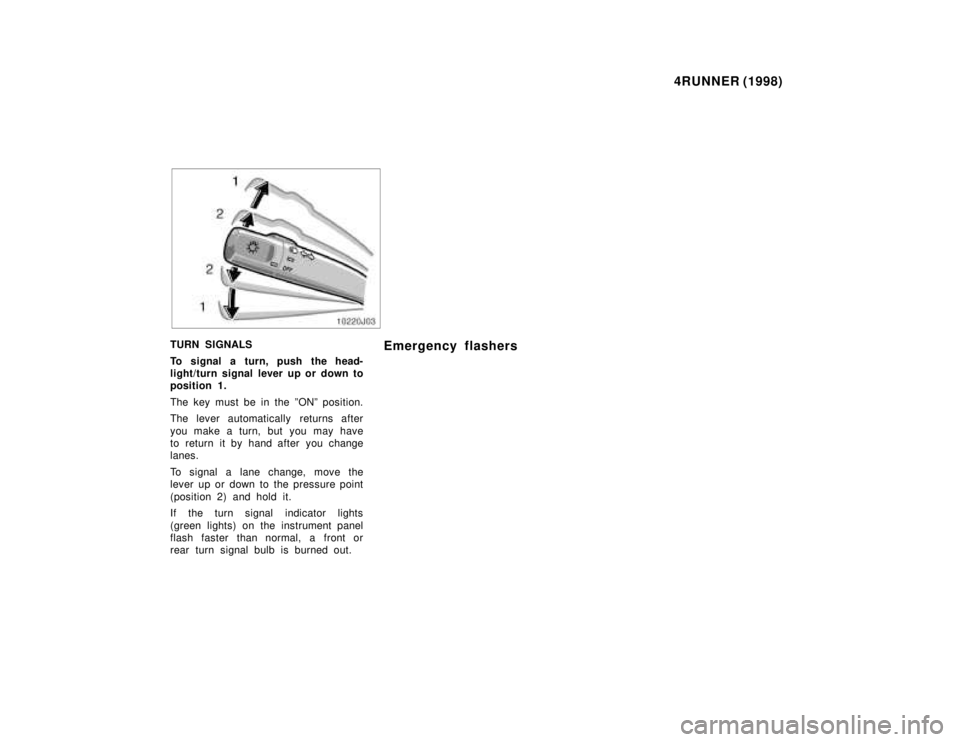 TOYOTA 4RUNNER 1998  Owners Manual 4RUNNER (1998)
TURN SIGNALS 
To signal a turn, push the head- 
light/turn signal lever up or down to
position 1. 
The key must be in the ºONº position. 
The lever automatically returns after 
you ma