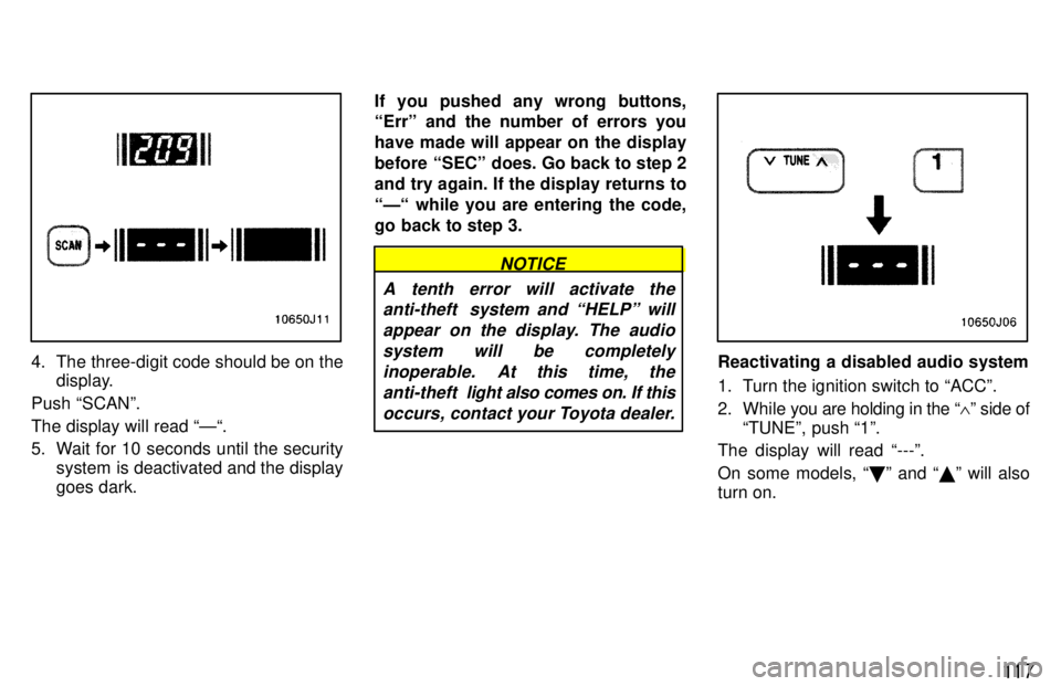 TOYOTA 4RUNNER 1997  Owners Manual 11 7
4. The three-digit code should be on thedisplay.
Push SCANº. The display will read Ð. 
5. Wait for 10 seconds until the security system is deactivated and the display goes dark. If you pushe