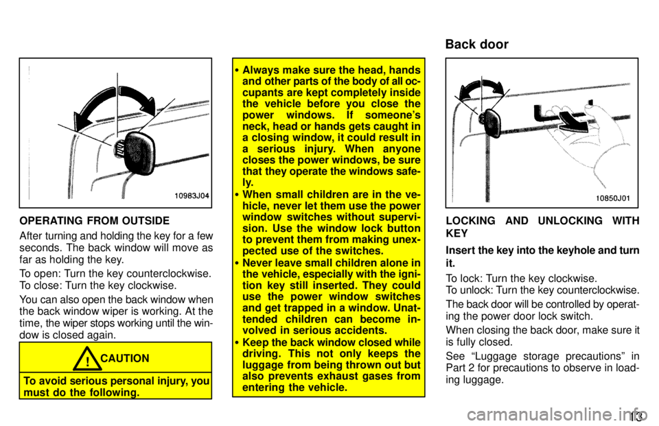 TOYOTA 4RUNNER 1997  Owners Manual 13
OPERATING FROM OUTSIDE 
After turning and holding the key for a few
seconds. The back window will move as 
far as holding the key. 
To open: Turn the key counterclockwise. 
To close: Turn the key c