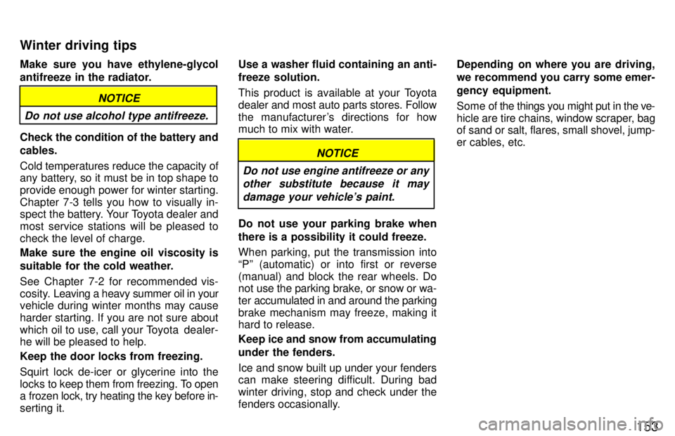 TOYOTA 4RUNNER 1997  Owners Manual 153
Make sure you have ethylene-glycol 
antifreeze in the radiator.
Do not use alcohol type antifreeze.
NOTICE
Check the condition of the battery and cables. Cold temperatures reduce the capacity of 
