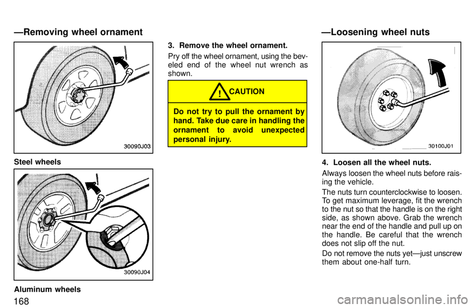 TOYOTA 4RUNNER 1997  Owners Manual 168
Steel wheels
Aluminum wheels3. Remove the wheel ornament. 
Pry off the wheel ornament, using the bev- 
eled end of the wheel nut wrench asshown.
Do not try to pull the ornament by 
hand. Take due 